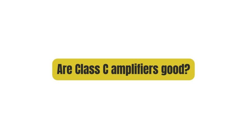 Are Class C amplifiers good?