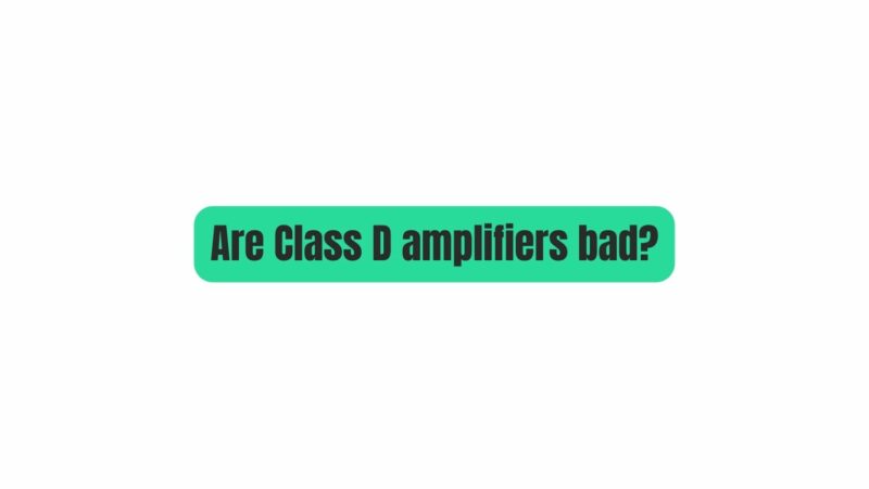 Are Class D amplifiers bad?