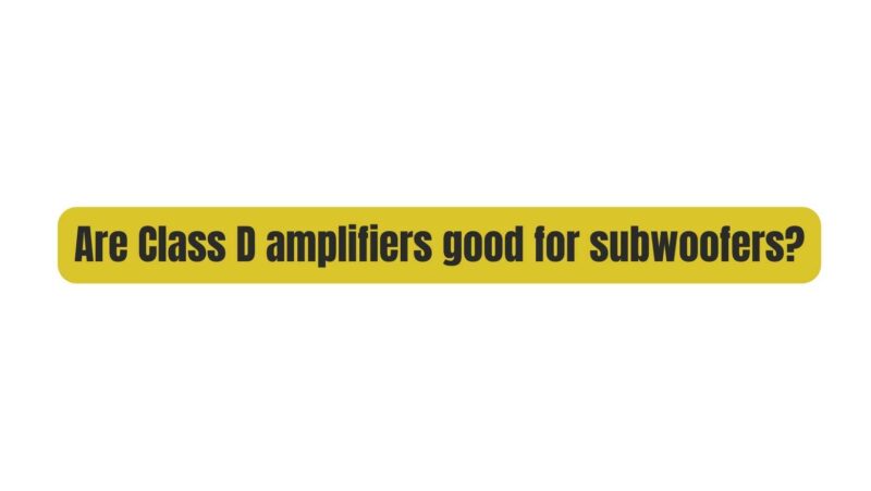 Are Class D amplifiers good for subwoofers?