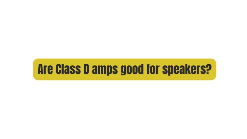Are Class D amps good for speakers?