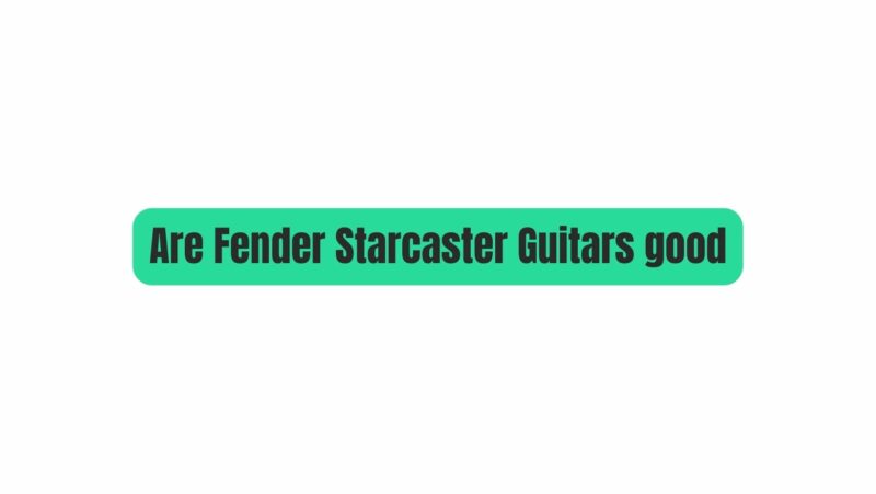 Are Fender Starcaster Guitars good