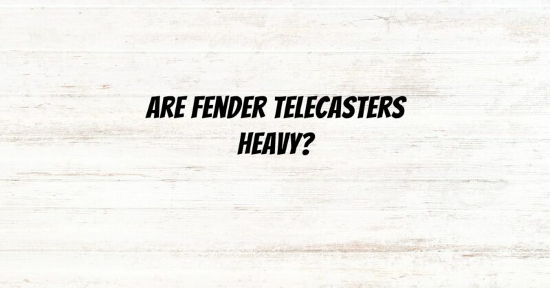 Are Fender Telecasters heavy?
