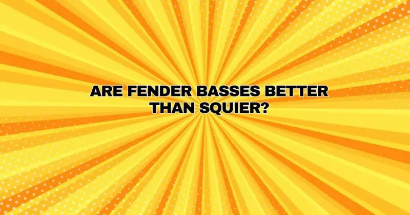 Are Fender basses better than Squier?