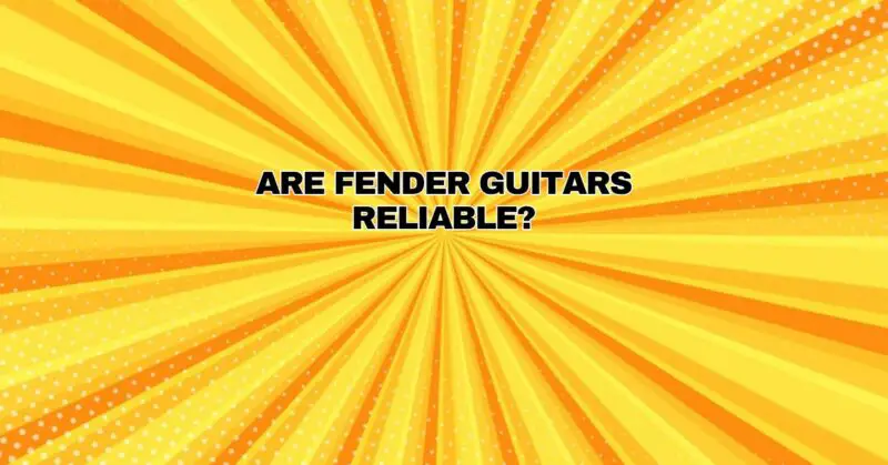 Are Fender guitars reliable?