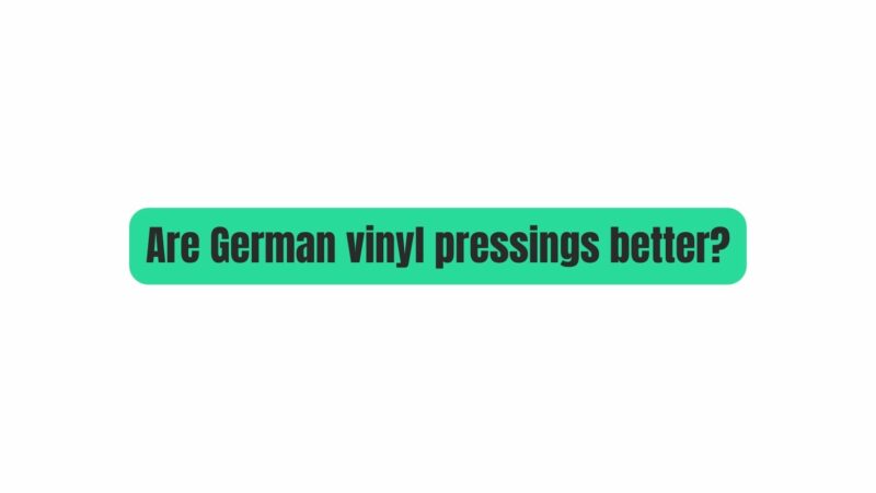 Are German vinyl pressings better?