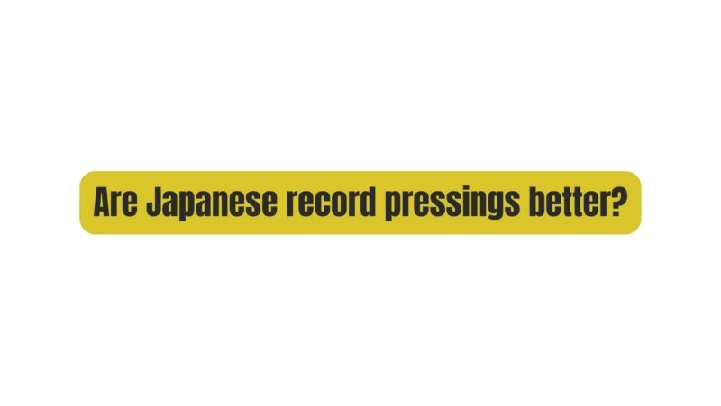 Are Japanese record pressings better?
