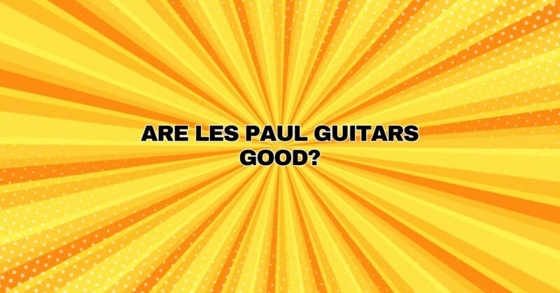 Are Les Paul guitars good?