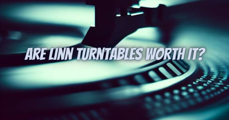 Are Linn turntables worth it?