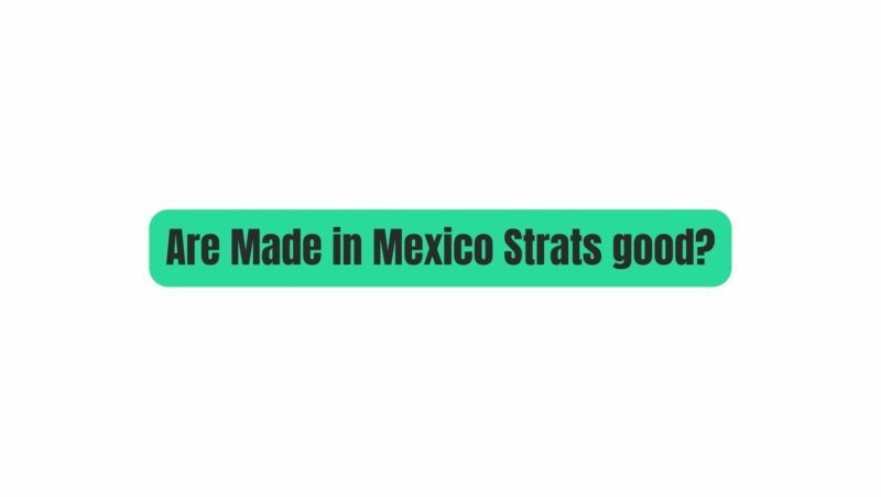 Are Made in Mexico Strats good?