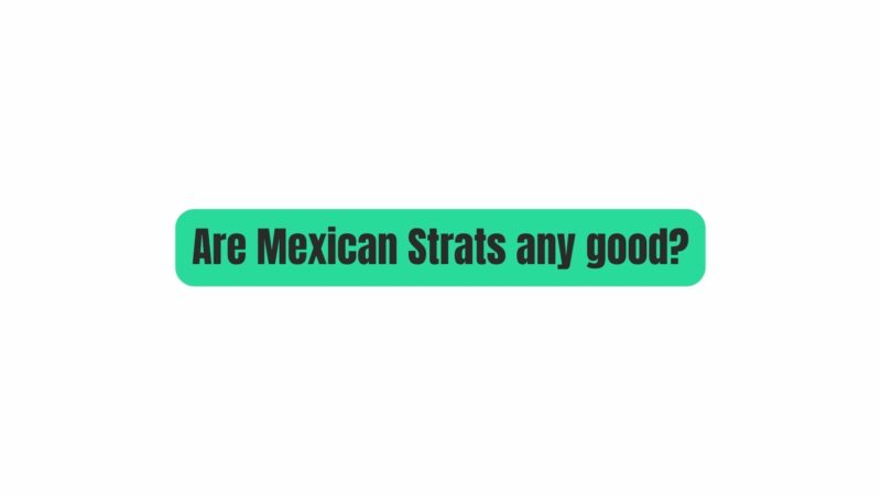 Are Mexican Strats any good?