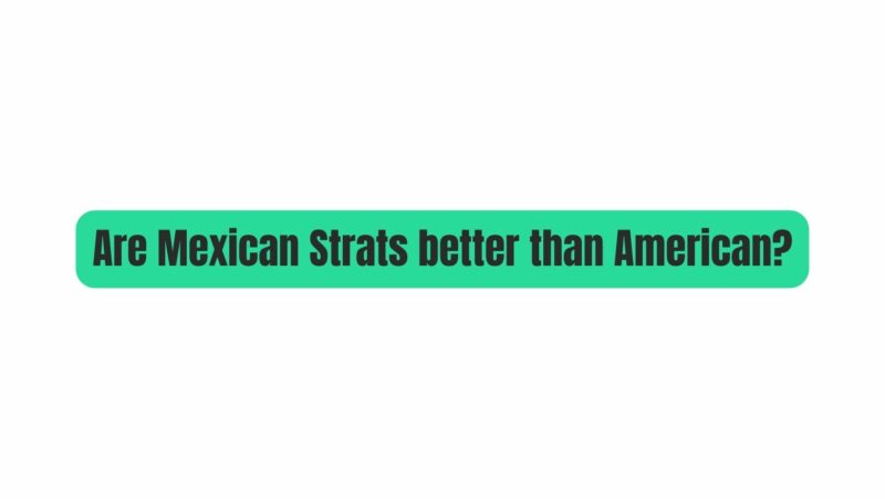 Are Mexican Strats better than American?