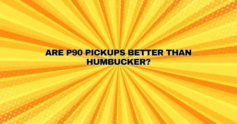 Are P90 pickups better than Humbucker?