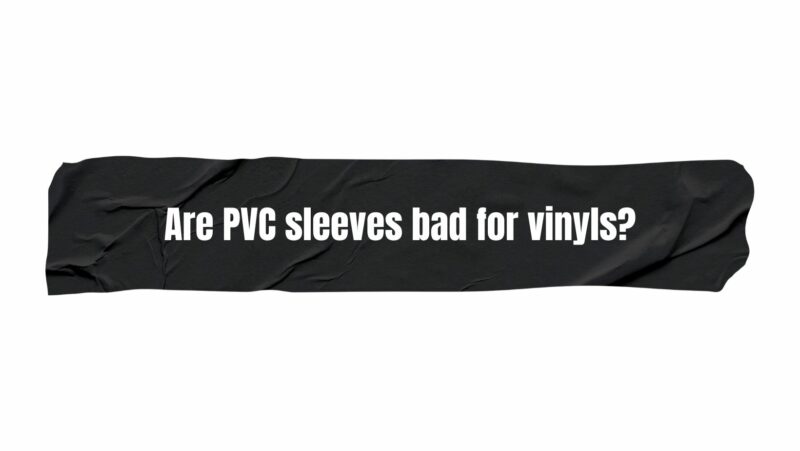 Are PVC sleeves bad for vinyls?