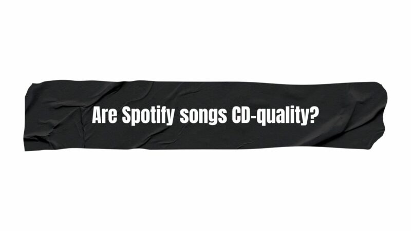 Are Spotify songs CD-quality?