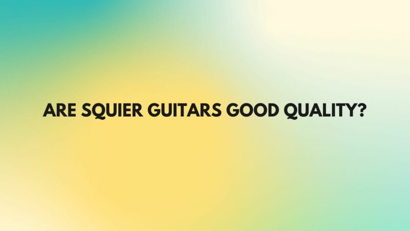 Are Squier guitars good quality?
