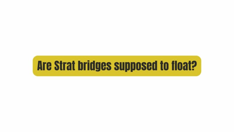 Are Strat bridges supposed to float?