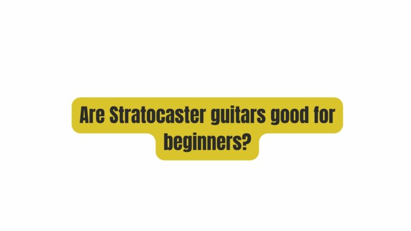 Are Stratocaster guitars good for beginners?