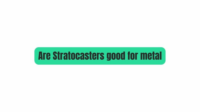 Are Stratocasters good for metal