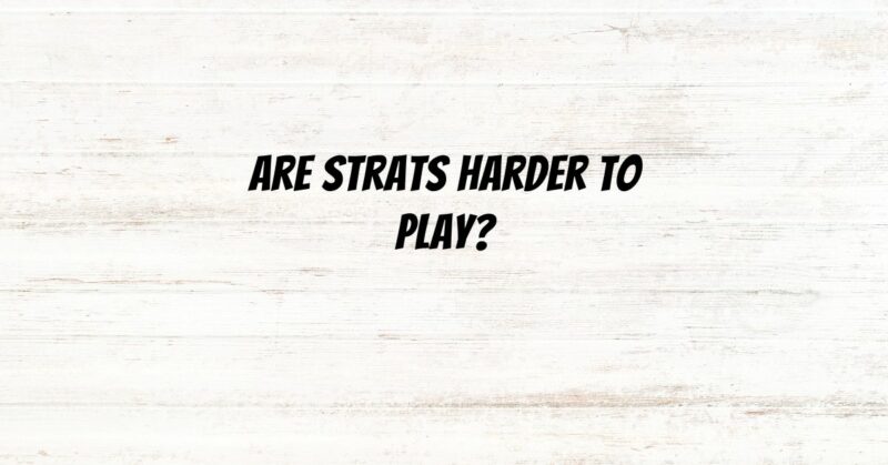 Are Strats harder to play?