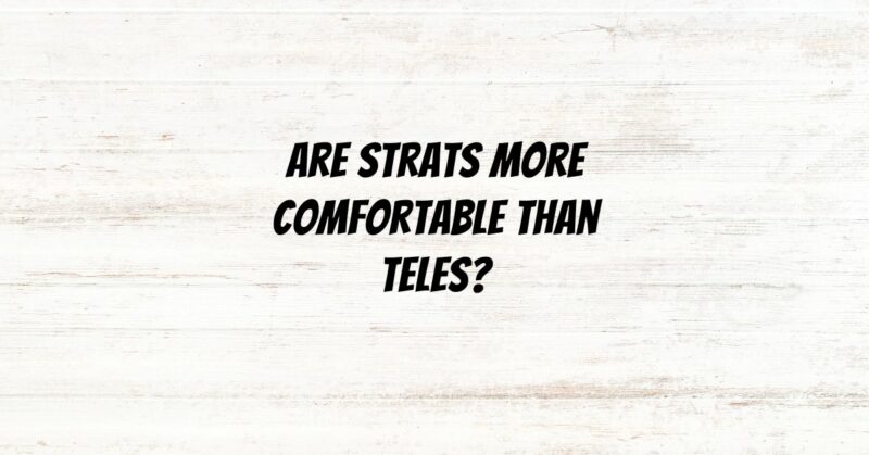 Are Strats more comfortable than Teles?