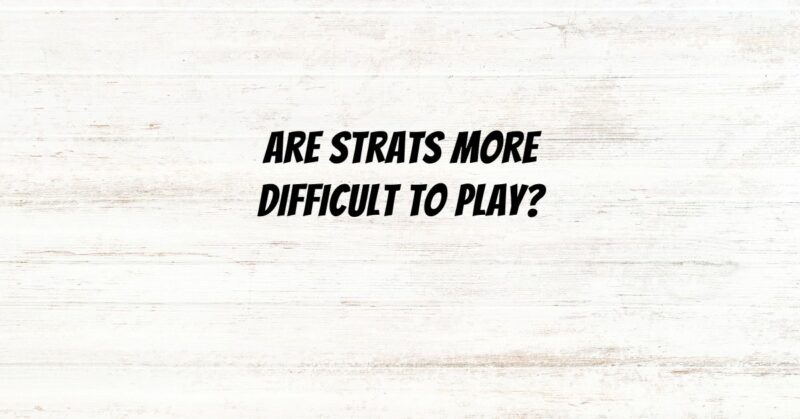 Are Strats more difficult to play?