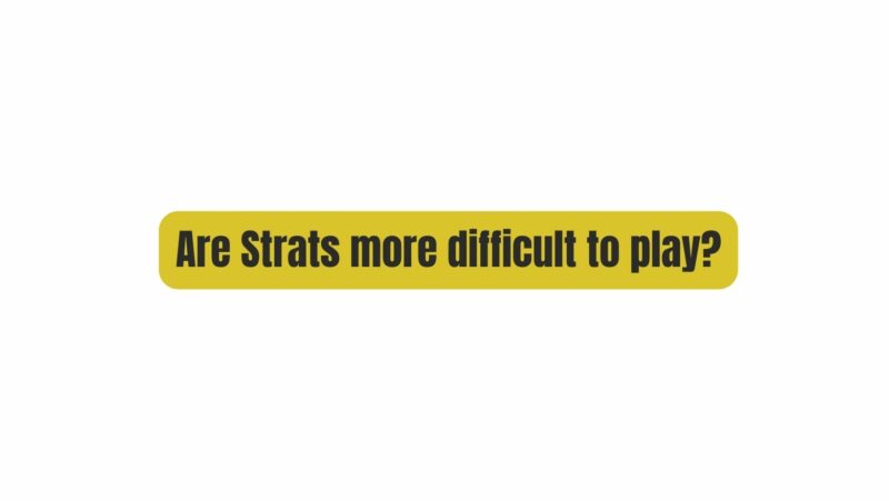 Are Strats more difficult to play?