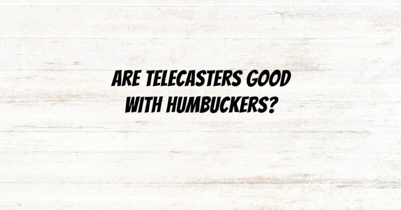 Are Telecasters good with humbuckers?