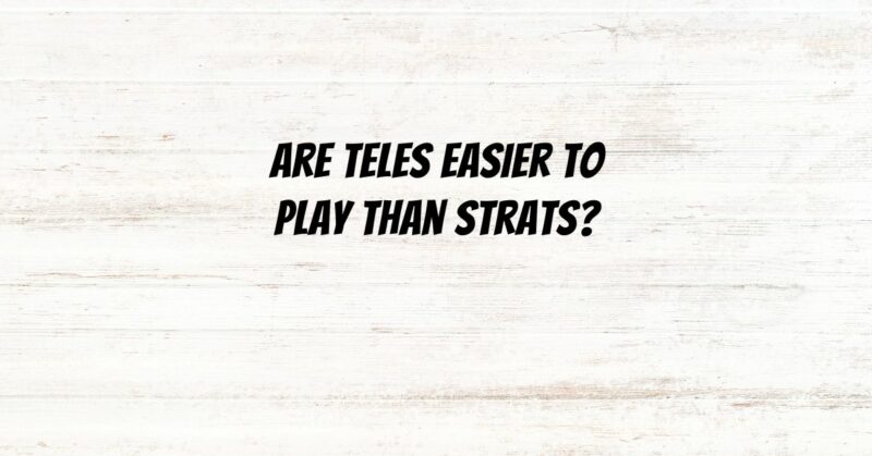 Are Teles easier to play than Strats?