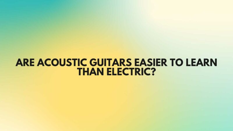 Are acoustic guitars easier to learn than electric?