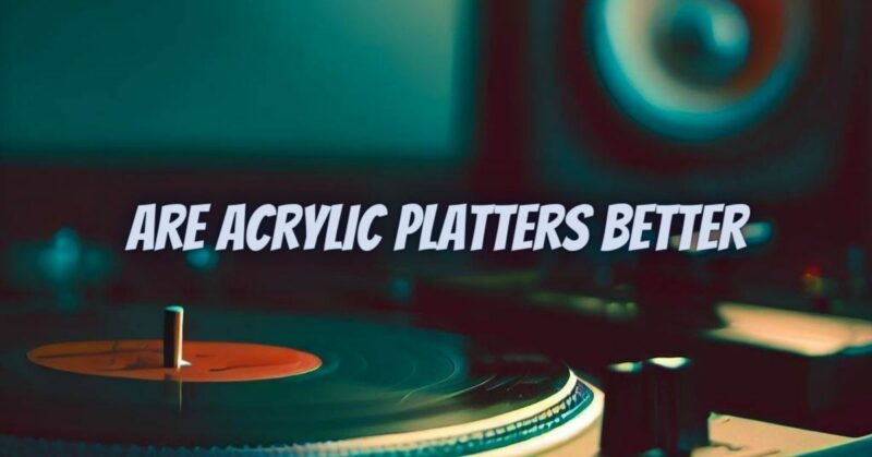 Are acrylic platters better