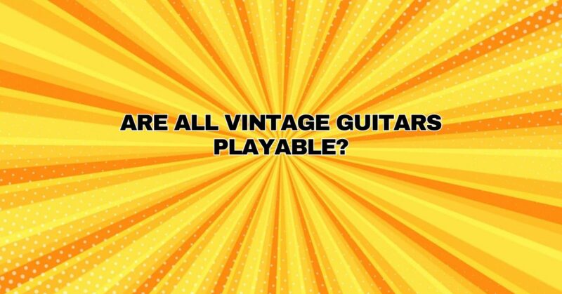Are all vintage guitars playable?