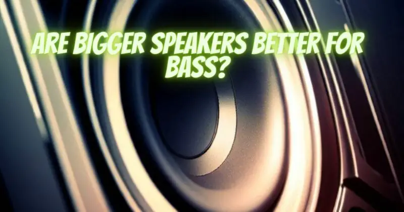 Are bigger speakers better for bass?
