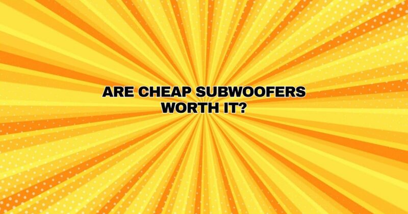 Are cheap subwoofers worth it?