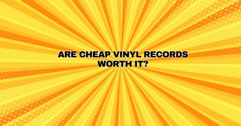 Are cheap vinyl records worth it?