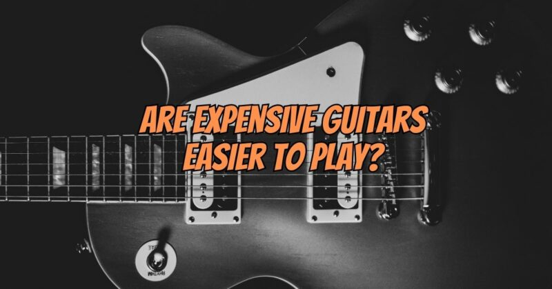 Are expensive guitars easier to play?