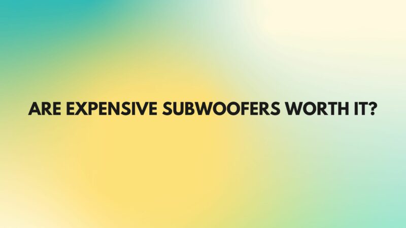 Are expensive subwoofers worth it?
