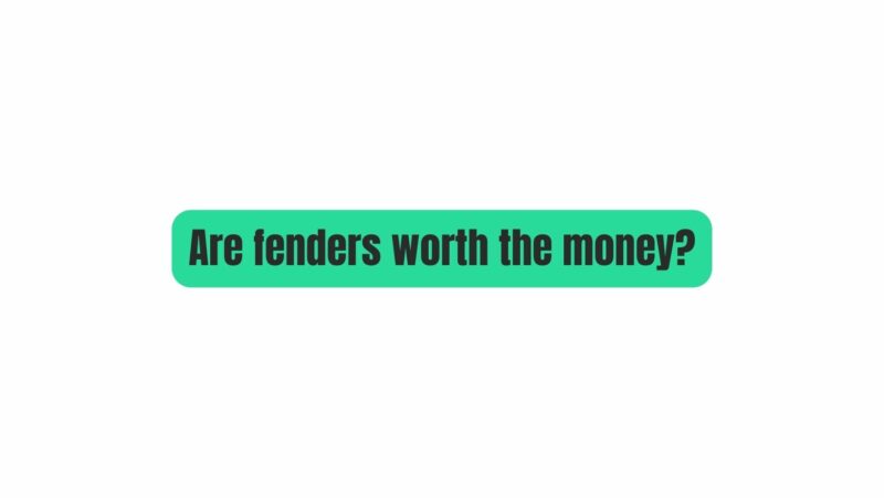 Are fenders worth the money?