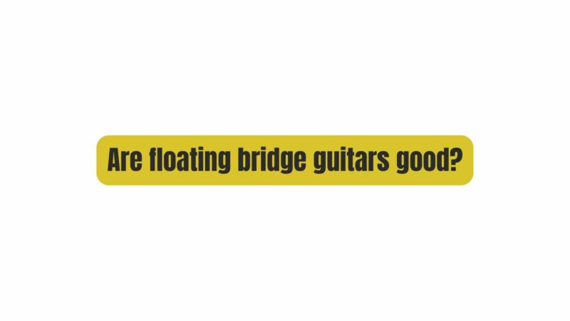 Are floating bridge guitars good?