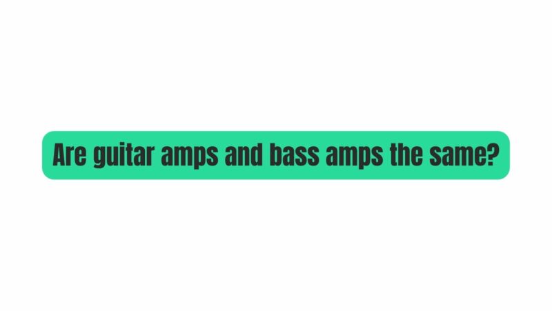 Are guitar amps and bass amps the same?