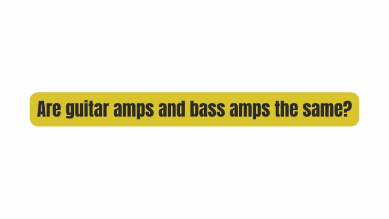 Are guitar amps and bass amps the same?