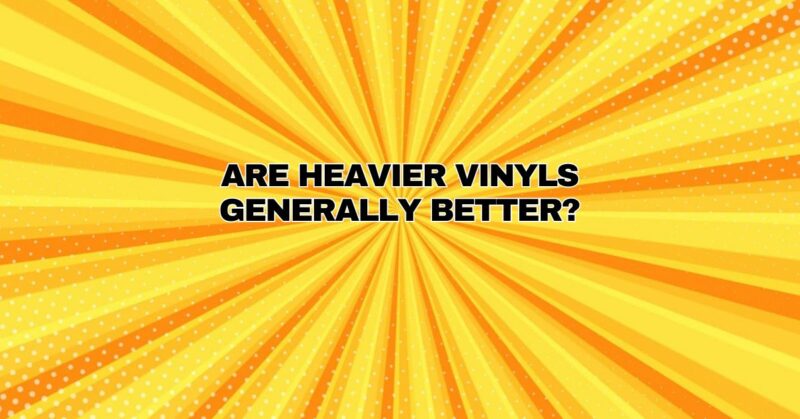 Are heavier vinyls generally better?
