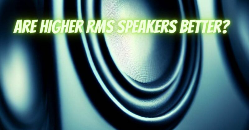 Are higher RMS speakers better?