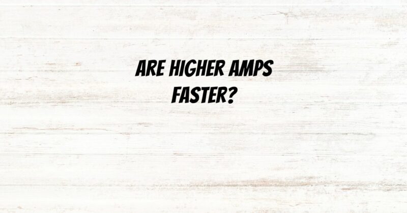 Are higher amps faster?