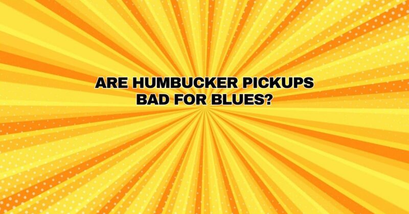 Are humbucker pickups bad for blues?