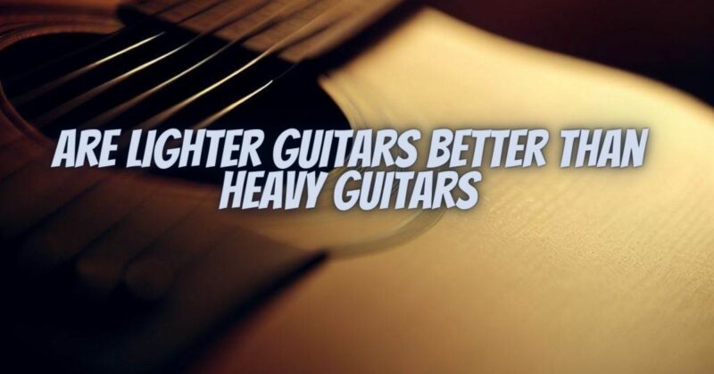Are lighter guitars better than heavy guitars
