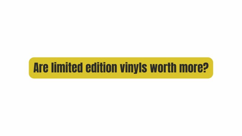 Are limited edition vinyls worth more?