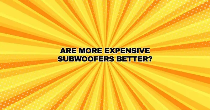 Are more expensive subwoofers better?