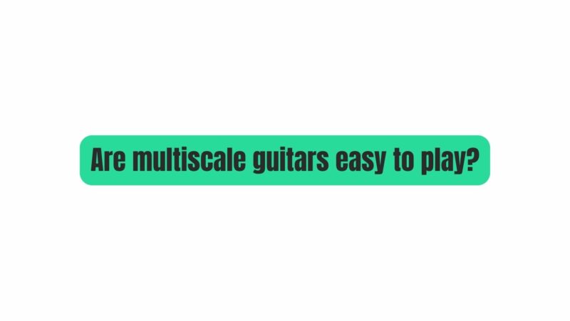 Are multiscale guitars easy to play?