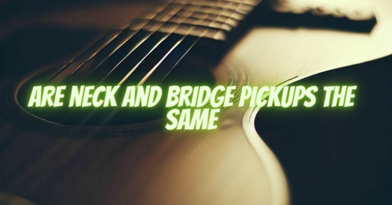 Are neck and bridge pickups the same