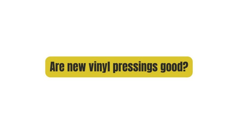 Are new vinyl pressings good?